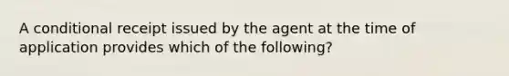 A conditional receipt issued by the agent at the time of application provides which of the following?