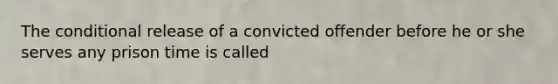 The conditional release of a convicted offender before he or she serves any prison time is called