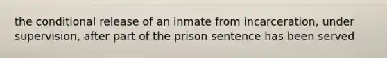 <a href='https://www.questionai.com/knowledge/kkQpDimdJH-the-conditional' class='anchor-knowledge'>the conditional</a> release of an inmate from incarceration, under supervision, after part of the prison sentence has been served