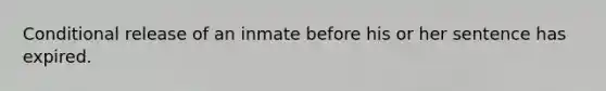 Conditional release of an inmate before his or her sentence has expired.