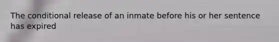 The conditional release of an inmate before his or her sentence has expired