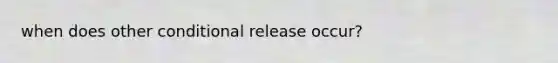 when does other conditional release occur?