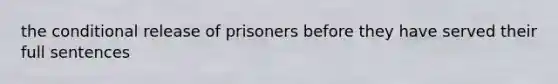 the conditional release of prisoners before they have served their full sentences