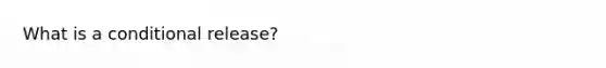 What is a conditional release?
