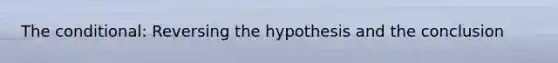 <a href='https://www.questionai.com/knowledge/kkQpDimdJH-the-conditional' class='anchor-knowledge'>the conditional</a>: Reversing the hypothesis and the conclusion