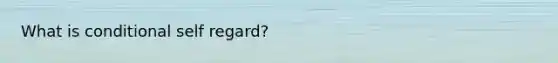 What is conditional self regard?