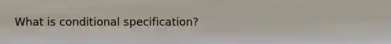 What is conditional specification?