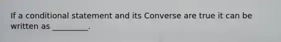 If a conditional statement and its Converse are true it can be written as _________.