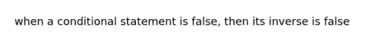 when a conditional statement is false, then its inverse is false