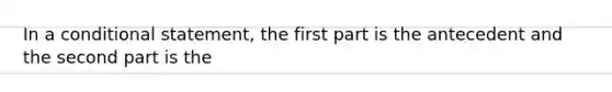 In a conditional statement, the first part is the antecedent and the second part is the