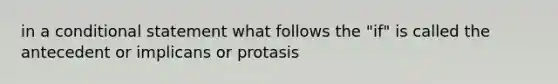 in a conditional statement what follows the "if" is called the antecedent or implicans or protasis