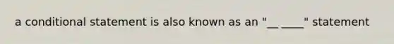 a conditional statement is also known as an "__ ____" statement