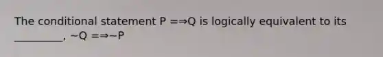 <a href='https://www.questionai.com/knowledge/kkQpDimdJH-the-conditional' class='anchor-knowledge'>the conditional</a> statement P =⇒Q is logically equivalent to its _________, ∼Q =⇒∼P