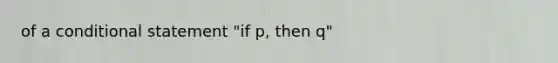 of a conditional statement "if p, then q"