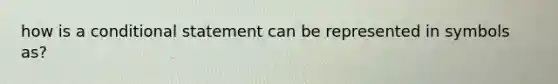 how is a <a href='https://www.questionai.com/knowledge/k0diQEjnj2-conditional-statement' class='anchor-knowledge'>conditional statement</a> can be represented in symbols as?