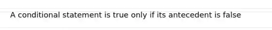 A <a href='https://www.questionai.com/knowledge/k0diQEjnj2-conditional-statement' class='anchor-knowledge'>conditional statement</a> is true only if its antecedent is false