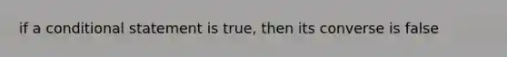 if a conditional statement is true, then its converse is false