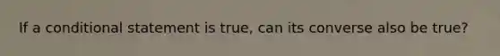 If a conditional statement is true, can its converse also be true?