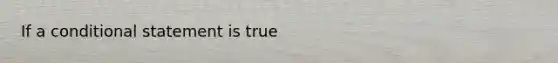 If a <a href='https://www.questionai.com/knowledge/k0diQEjnj2-conditional-statement' class='anchor-knowledge'>conditional statement</a> is true