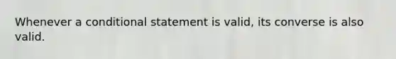 Whenever a conditional statement is valid, its converse is also valid.