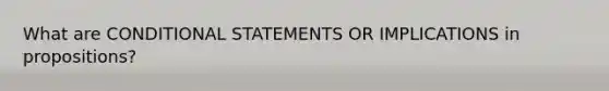 What are CONDITIONAL STATEMENTS OR IMPLICATIONS in propositions?