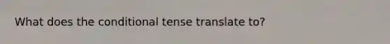 What does the conditional tense translate to?