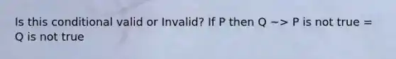 Is this conditional valid or Invalid? If P then Q ~> P is not true = Q is not true