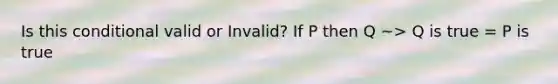 Is this conditional valid or Invalid? If P then Q ~> Q is true = P is true