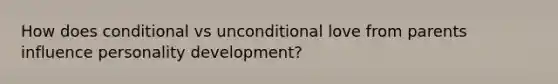 How does conditional vs unconditional love from parents influence personality development?