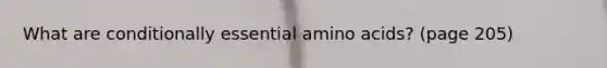 What are conditionally essential amino acids? (page 205)