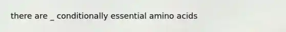 there are _ conditionally essential amino acids