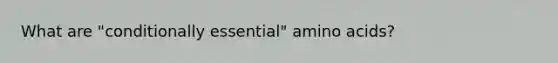 What are "conditionally essential" amino acids?