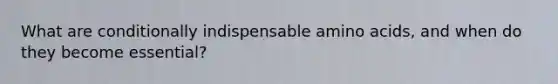 What are conditionally indispensable <a href='https://www.questionai.com/knowledge/k9gb720LCl-amino-acids' class='anchor-knowledge'>amino acids</a>, and when do they become essential?