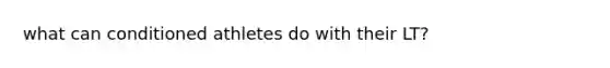 what can conditioned athletes do with their LT?