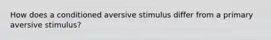 How does a conditioned aversive stimulus differ from a primary aversive stimulus?