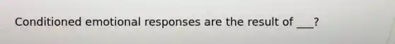 Conditioned emotional responses are the result of ___?