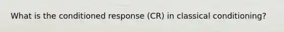What is the conditioned response (CR) in classical conditioning?