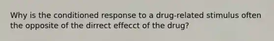 Why is the conditioned response to a drug-related stimulus often the opposite of the dirrect effecct of the drug?