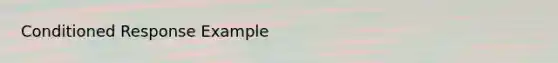 Conditioned Response Example