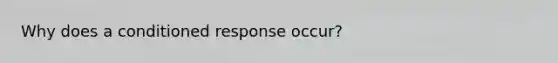 Why does a conditioned response occur?