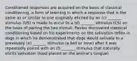 Conditioned responses are acquired on the basis of classical conditioning, a form of learning in which a response that is the same as or similar to one originally elicited by an (c) _______ stimulus (US) is made to occur to a (d) _______ stimulus (CS) on the basis of pairing the two stimuli. Pavlov discovered classical conditioning based on his experiments on the salivation reflex in dogs in which he demonstrated that dogs would salivate to a previously (e) _______ stimulus (a bell or tone) after it was repeatedly paired with an (f) _______ stimulus that naturally elicits salivation (food placed on the animal's tongue).