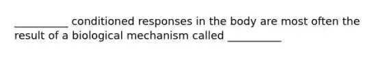 __________ conditioned responses in the body are most often the result of a biological mechanism called __________