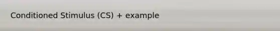 Conditioned Stimulus (CS) + example