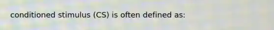 conditioned stimulus (CS) is often defined as: