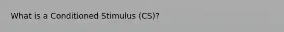 What is a Conditioned Stimulus (CS)?