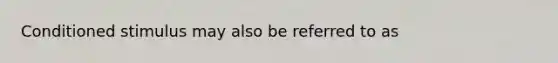 Conditioned stimulus may also be referred to as