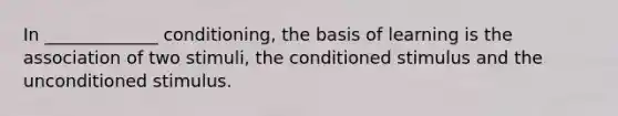 In _____________ conditioning, the basis of learning is the association of two stimuli, the conditioned stimulus and the unconditioned stimulus.