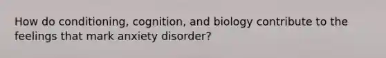 How do conditioning, cognition, and biology contribute to the feelings that mark anxiety disorder?