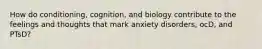 How do conditioning, cognition, and biology contribute to the feelings and thoughts that mark anxiety disorders, ocD, and PTsD?