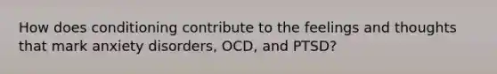 How does conditioning contribute to the feelings and thoughts that mark anxiety disorders, OCD, and PTSD?​